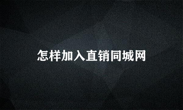 怎样加入直销同城网