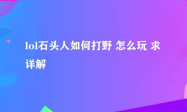 lol石头人如何打野 怎么玩 求详解