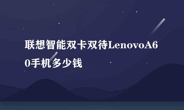 联想智能双卡双待LenovoA60手机多少钱