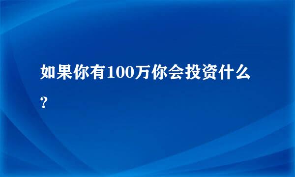 如果你有100万你会投资什么？