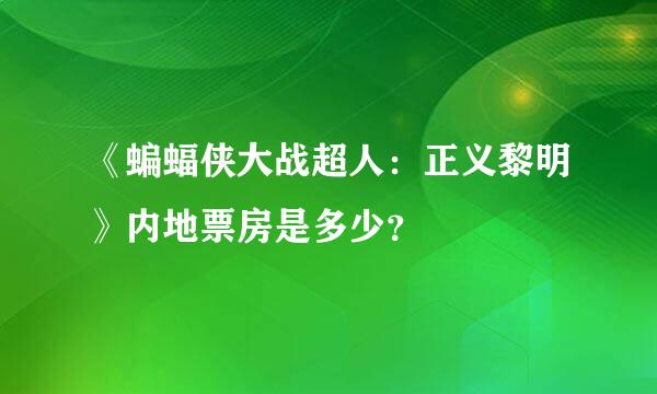 《蝙蝠侠大战超人：正义黎明》内地票房是多少？