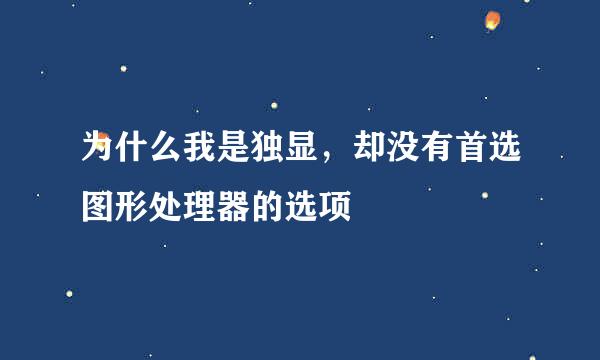 为什么我是独显，却没有首选图形处理器的选项