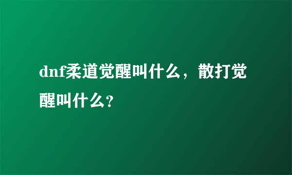 dnf柔道觉醒叫什么，散打觉醒叫什么？