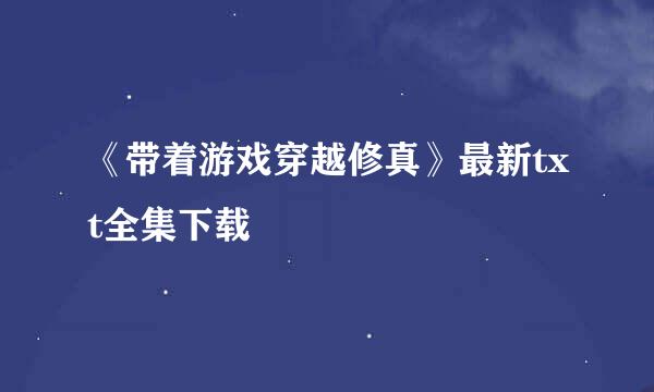 《带着游戏穿越修真》最新txt全集下载