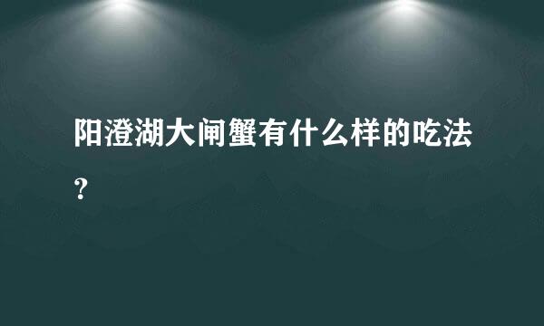 阳澄湖大闸蟹有什么样的吃法？