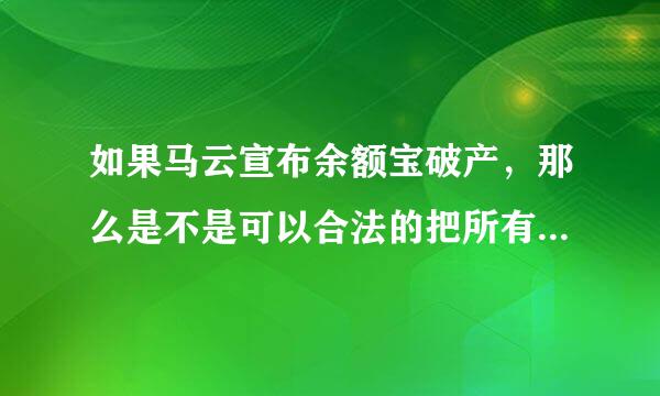 如果马云宣布余额宝破产，那么是不是可以合法的把所有资金卷走？