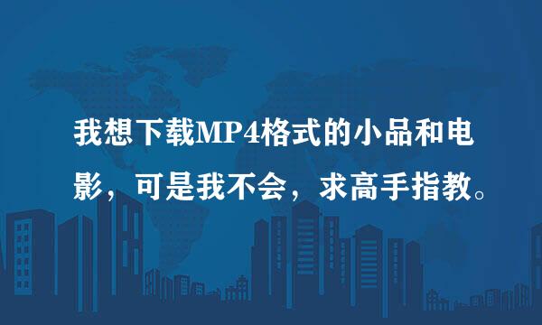 我想下载MP4格式的小品和电影，可是我不会，求高手指教。