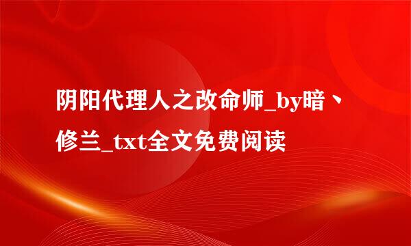 阴阳代理人之改命师_by暗丶修兰_txt全文免费阅读