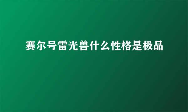 赛尔号雷光兽什么性格是极品