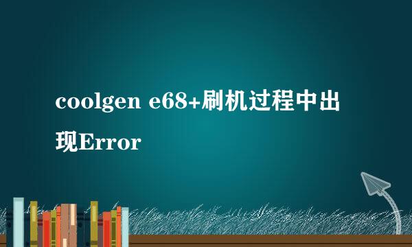 coolgen e68+刷机过程中出现Error