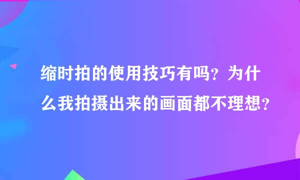 缩时拍的使用技巧有吗？为什么我拍摄出来的画面都不理想？