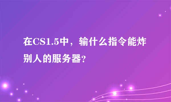 在CS1.5中，输什么指令能炸别人的服务器？