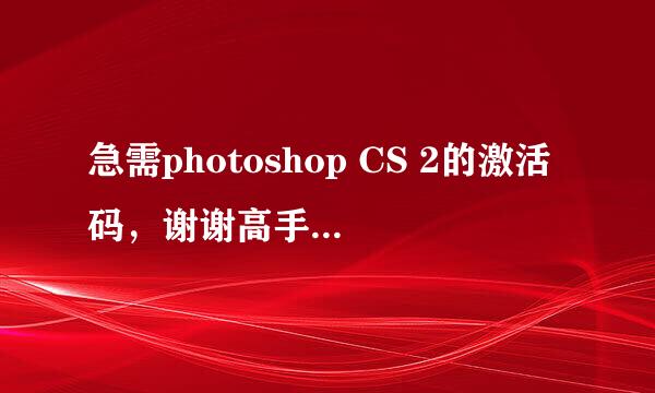 急需photoshop CS 2的激活码，谢谢高手支招哦～～