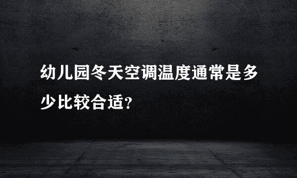 幼儿园冬天空调温度通常是多少比较合适？