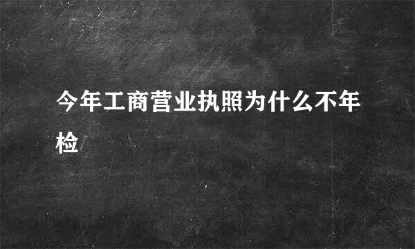 今年工商营业执照为什么不年检