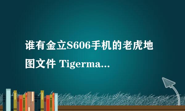 谁有金立S606手机的老虎地图文件 Tigermap 和归属地显示的文件db.bin,有的传个在线等！