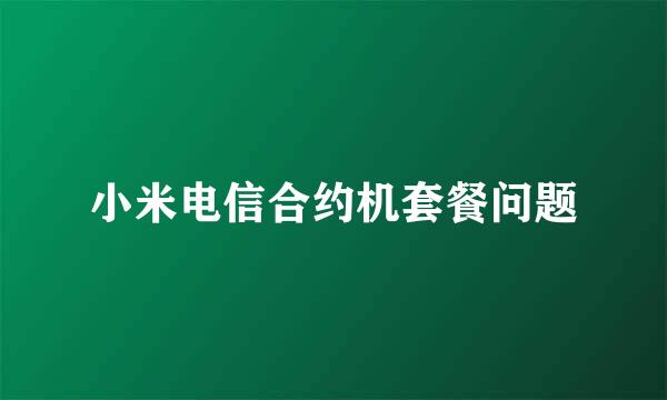 小米电信合约机套餐问题