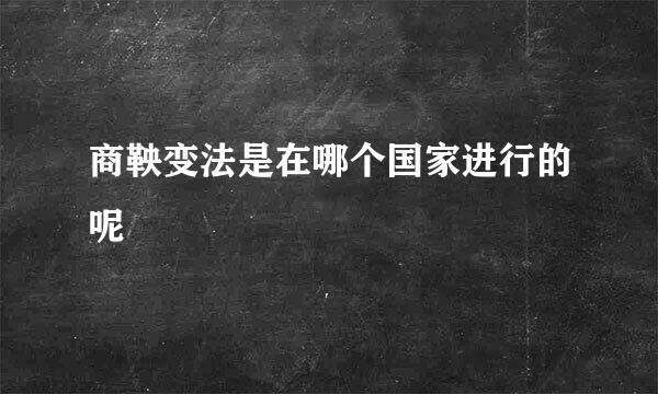 商鞅变法是在哪个国家进行的呢