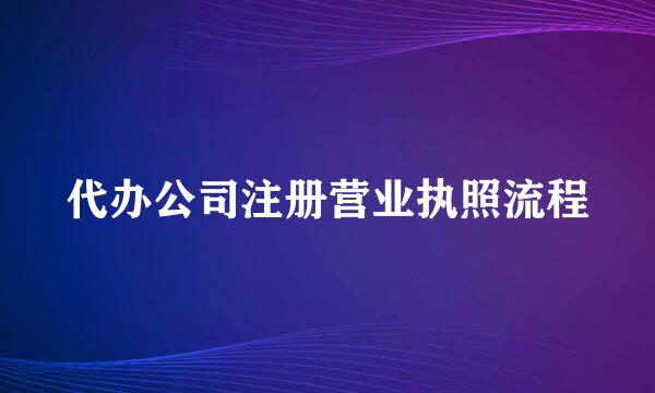 代办公司注册营业执照流程