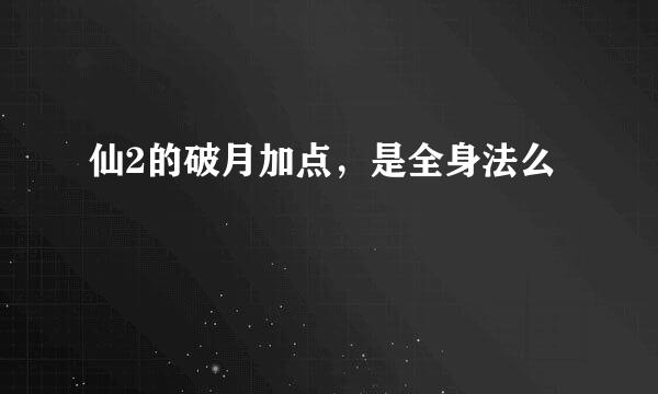 仙2的破月加点，是全身法么