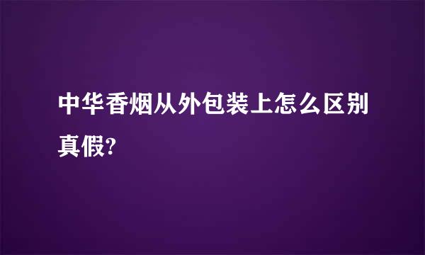 中华香烟从外包装上怎么区别真假?