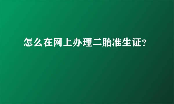 怎么在网上办理二胎准生证？