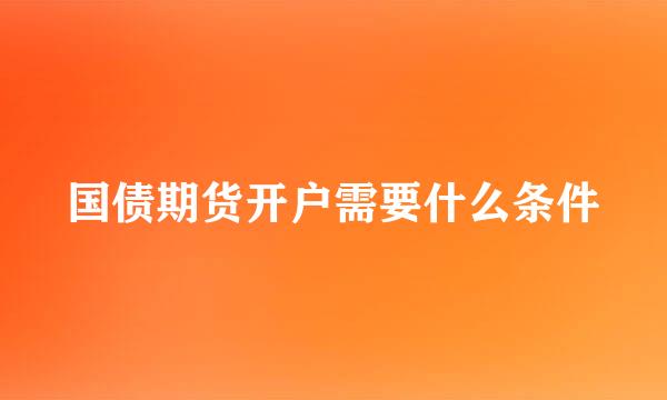 国债期货开户需要什么条件