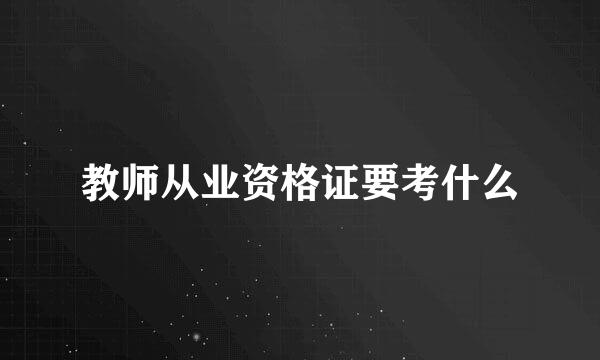 教师从业资格证要考什么