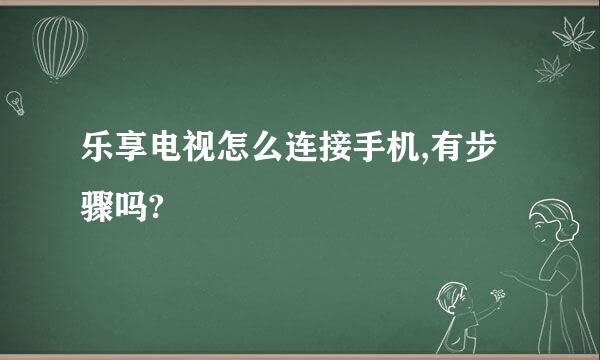 乐享电视怎么连接手机,有步骤吗?