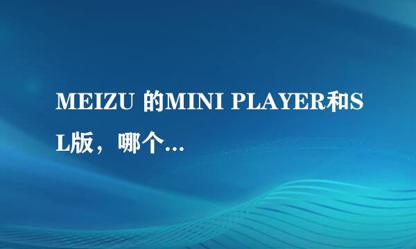 MEIZU 的MINI PLAYER和SL版，哪个放视频好