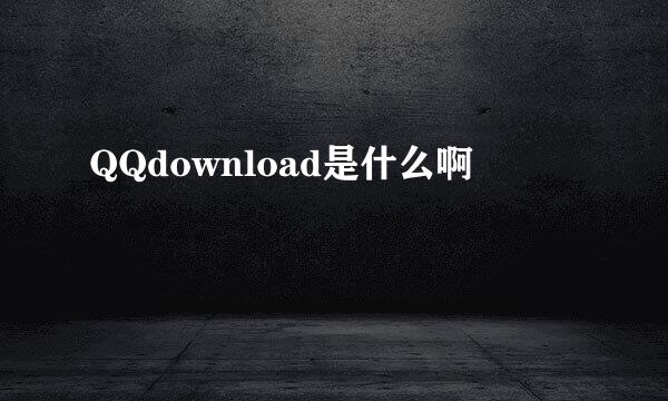 QQdownload是什么啊