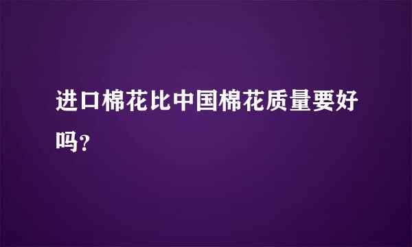 进口棉花比中国棉花质量要好吗？