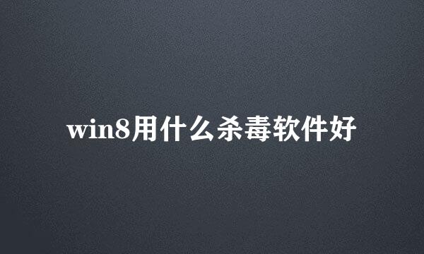 win8用什么杀毒软件好