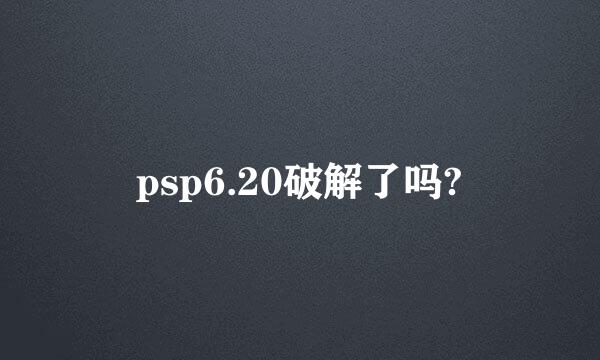 psp6.20破解了吗?