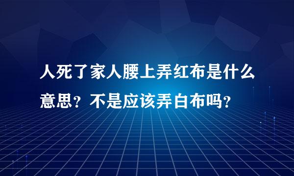 人死了家人腰上弄红布是什么意思？不是应该弄白布吗？