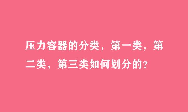 压力容器的分类，第一类，第二类，第三类如何划分的？