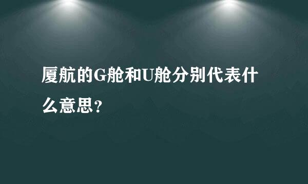 厦航的G舱和U舱分别代表什么意思？