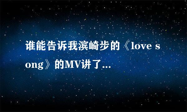 谁能告诉我滨崎步的《love song》的MV讲了什么故事？我看不太懂