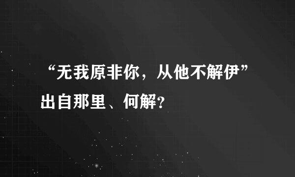 “无我原非你，从他不解伊”出自那里、何解？