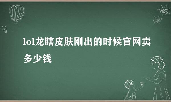 lol龙瞎皮肤刚出的时候官网卖多少钱