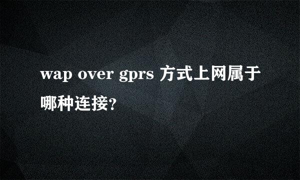 wap over gprs 方式上网属于哪种连接？