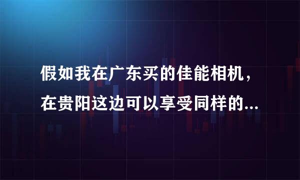 假如我在广东买的佳能相机，在贵阳这边可以享受同样的售后服务吗》？还是会有差别呢？