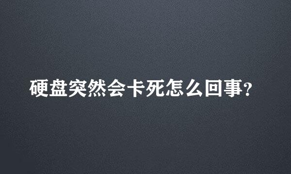 硬盘突然会卡死怎么回事？