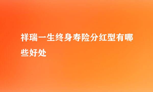 祥瑞一生终身寿险分红型有哪些好处