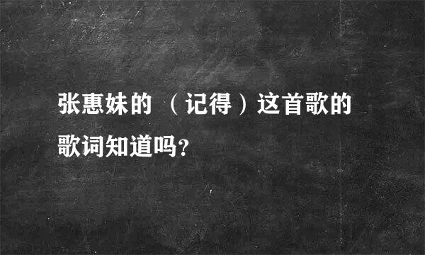 张惠妹的 （记得）这首歌的歌词知道吗？