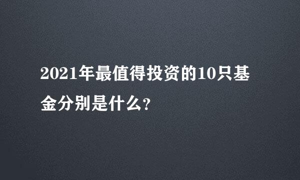 2021年最值得投资的10只基金分别是什么？