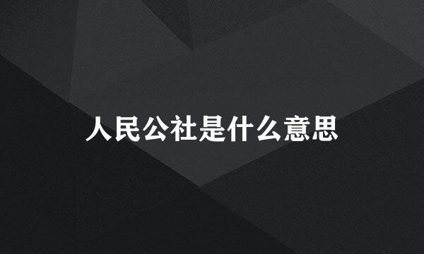 人民公社是什么意思