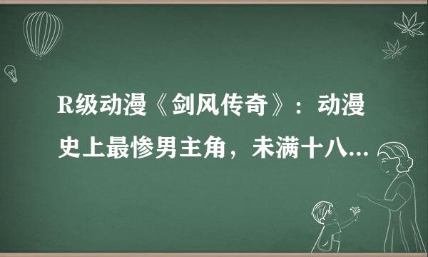 R级动漫《剑风传奇》：动漫史上最惨男主角，未满十八岁就不要看了