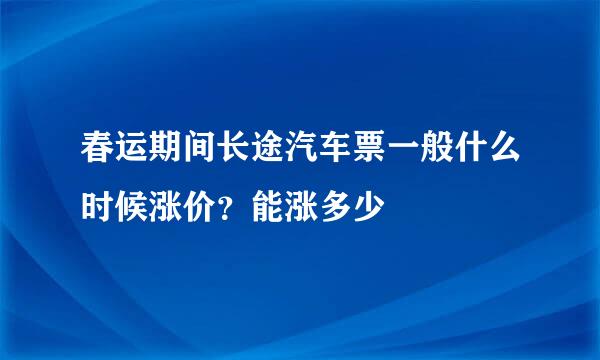 春运期间长途汽车票一般什么时候涨价？能涨多少