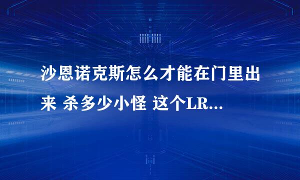 沙恩诺克斯怎么才能在门里出来 杀多少小怪 这个LR BOSS 才回出来巡逻来？想去守门人那里LR不出来门不开！